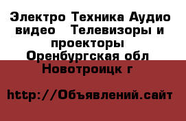 Электро-Техника Аудио-видео - Телевизоры и проекторы. Оренбургская обл.,Новотроицк г.